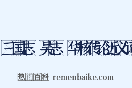 三国志·吴志·华核传论近义词是什么意思的图片